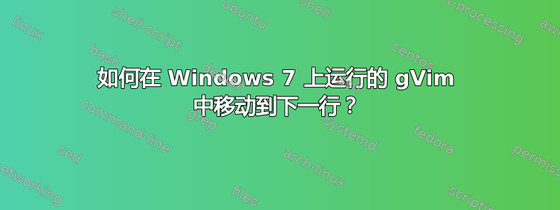 如何在 Windows 7 上运行的 gVim 中移动到下一行？