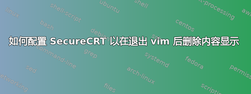 如何配置 SecureCRT 以在退出 vim 后删除内容显示