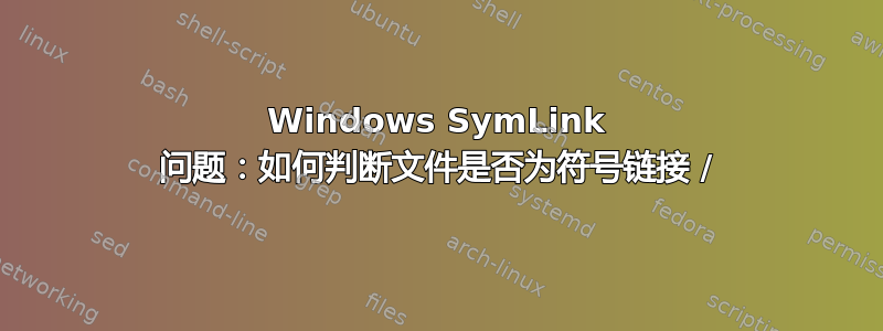 Windows SymLink 问题：如何判断文件是否为符号链接 /