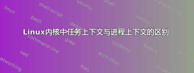 Linux内核中任务上下文与进程上下文的区别