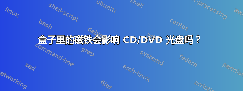 盒子里的磁铁会影响 CD/DVD 光盘吗？