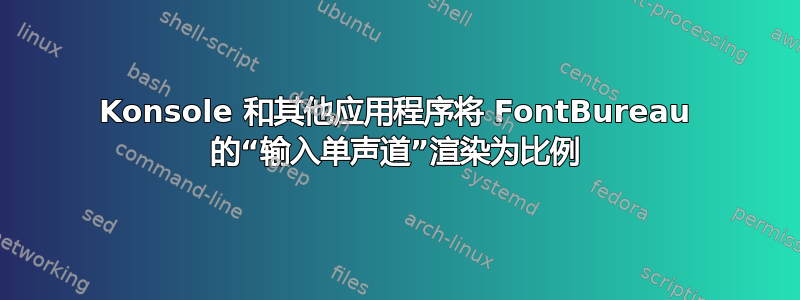 Konsole 和其他应用程序将 FontBureau 的“输入单声道”渲染为比例