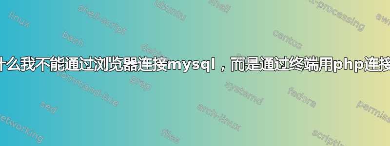 为什么我不能通过浏览器连接mysql，而是通过终端用php连接？