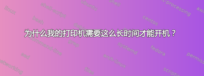 为什么我的打印机需要这么长时间才能开机？