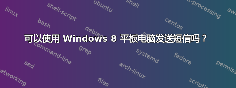 可以使用 Windows 8 平板电脑发送短信吗？