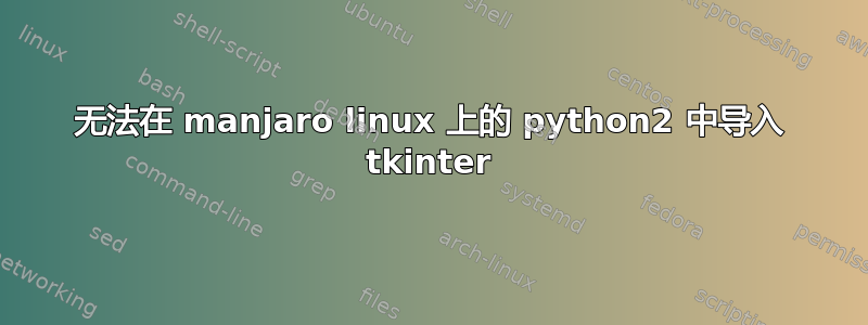 无法在 manjaro linux 上的 python2 中导入 tkinter