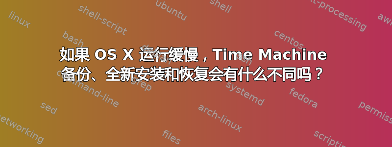 如果 OS X 运行缓慢，Time Machine 备份、全新安装和恢复会有什么不同吗？