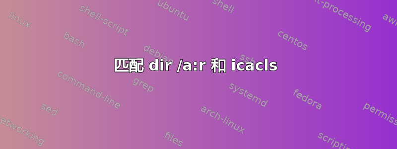 匹配 dir /a:r 和 icacls