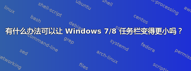 有什么办法可以让 Windows 7/8 任务栏变得更小吗？