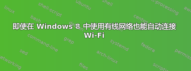 即使在 Windows 8 中使用有线网络也能自动连接 Wi-Fi