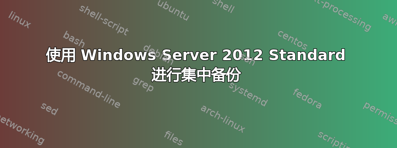 使用 Windows Server 2012 Standard 进行集中备份