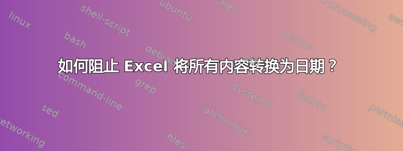 如何阻止 Excel 将所有内容转换为日期？