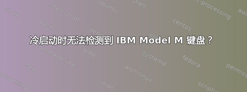 冷启动时无法检测到 IBM Model M 键盘？