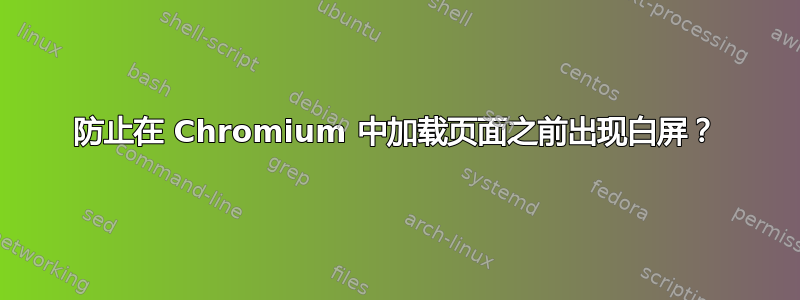 防止在 Chromium 中加载页面之前出现白屏？