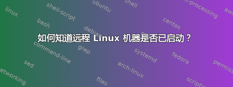 如何知道远程 Linux 机器是否已启动？