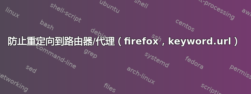 防止重定向到路由器/代理（firefox，keyword.url）