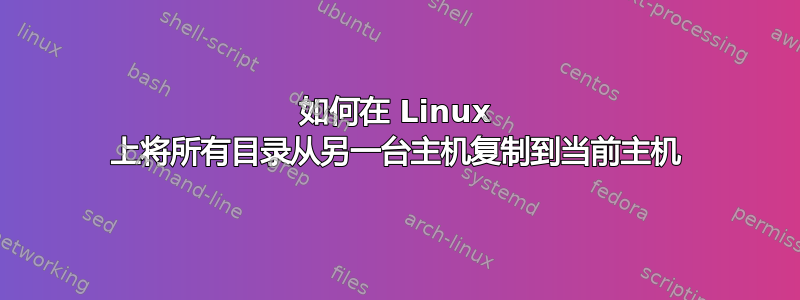 如何在 Linux 上将所有目录从另一台主机复制到当前主机