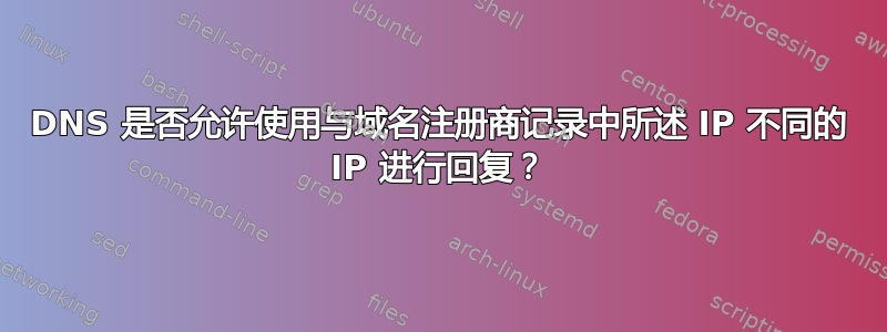 DNS 是否允许使用与域名注册商记录中所述 IP 不同的 IP 进行回复？