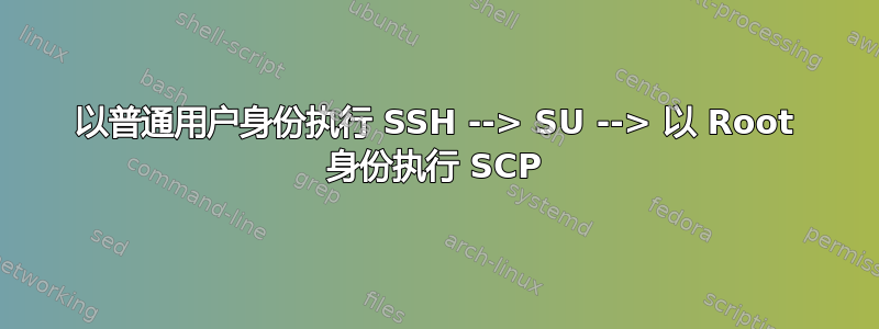 以普通用户身份执行 SSH --> SU --> 以 Root 身份执行 SCP