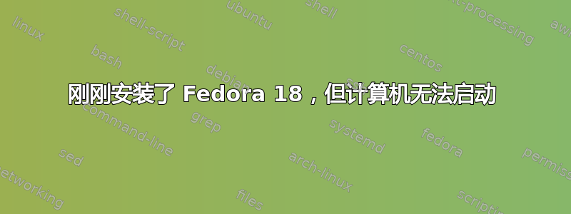 刚刚安装了 Fedora 18，但计算机无法启动