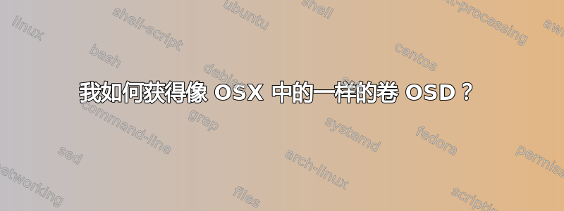 我如何获得像 OSX 中的一样的卷 OSD？