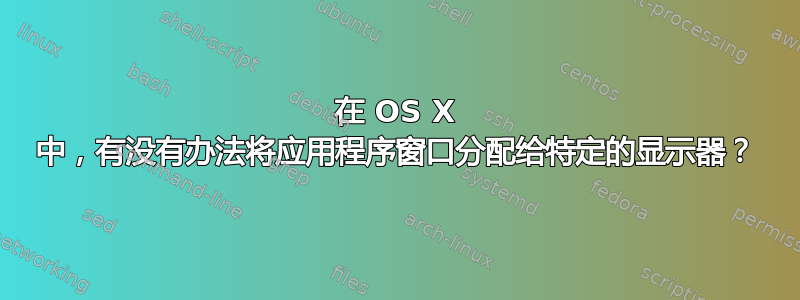 在 OS X 中，有没有办法将应用程序窗口分配给特定的显示器？