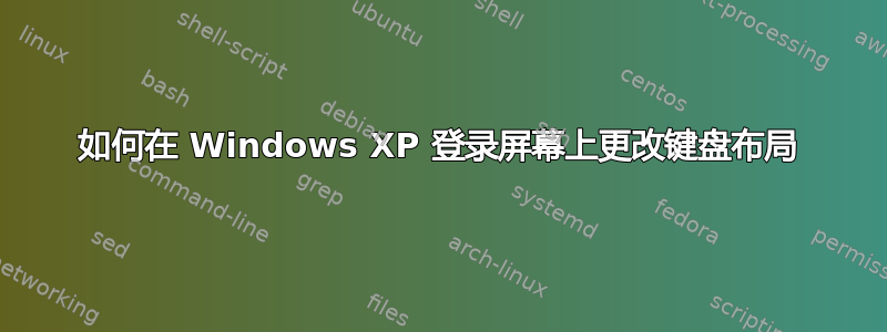 如何在 Windows XP 登录屏幕上更改键盘布局