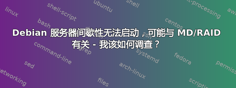 Debian 服务器间歇性无法启动，可能与 MD/RAID 有关 - 我该如何调查？