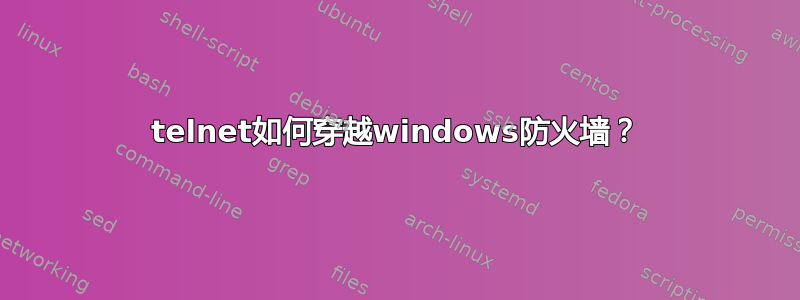 telnet如何穿越windows防火墙？