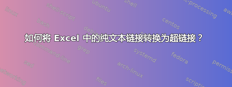 如何将 Excel 中的纯文本链接转换为超链接？