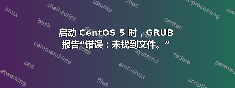 启动 CentOS 5 时，GRUB 报告“错误：未找到文件。”