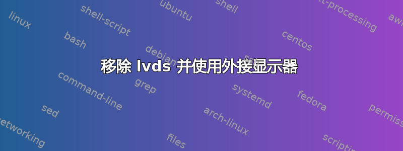 移除 lvds 并使用外接显示器