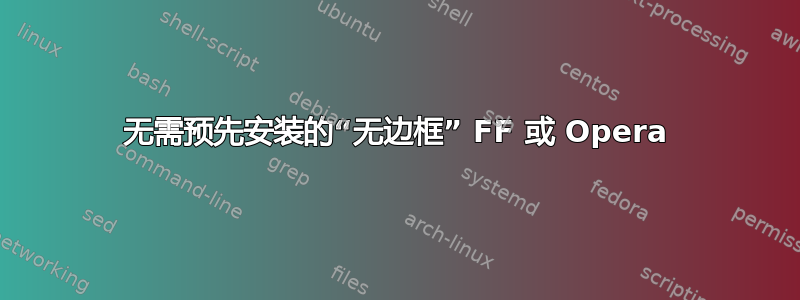 无需预先安装的“无边框” FF 或 Opera