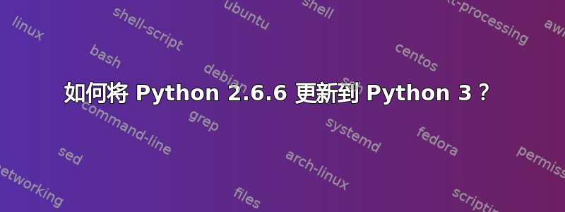 如何将 Python 2.6.6 更新到 Python 3？