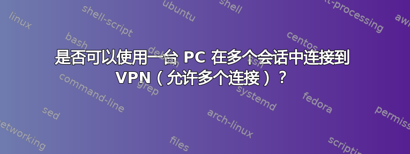 是否可以使用一台 PC 在多个会话中连接到 VPN（允许多个连接）？