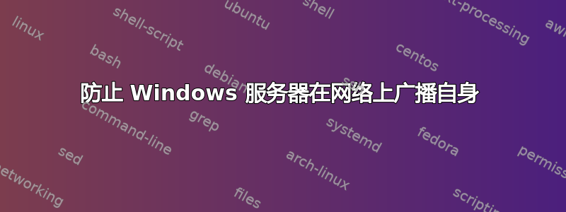 防止 Windows 服务器在网络上广播自身