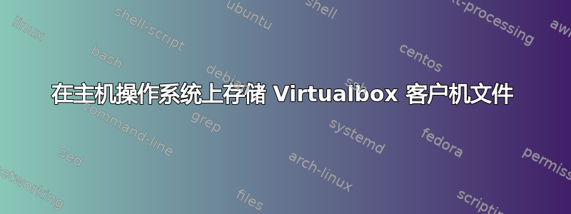 在主机操作系统上存储 Virtualbox 客户机文件