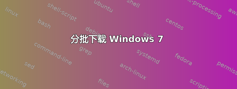 分批下载 Windows 7