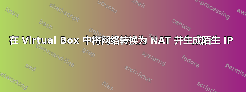 在 Virtual Box 中将网络转换为 NAT 并生成陌生 IP