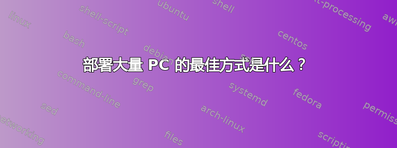 部署大量 PC 的最佳方式是什么？