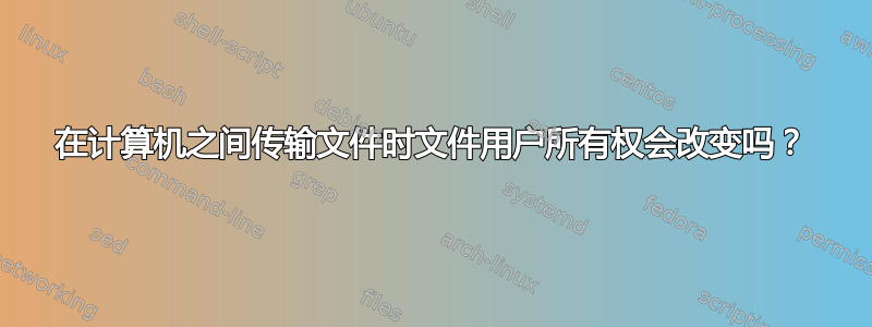 在计算机之间传输文件时文件用户所有权会改变吗？