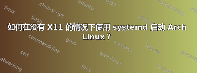 如何在没有 X11 的情况下使用 systemd 启动 Arch Linux？