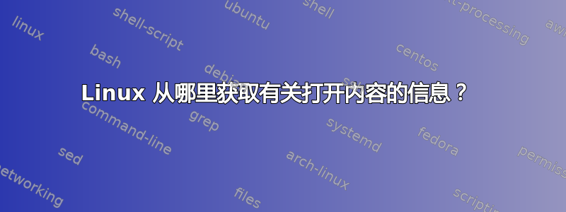 Linux 从哪里获取有关打开内容的信息？ 