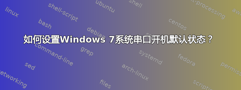 如何设置Windows 7系统串口开机默认状态？