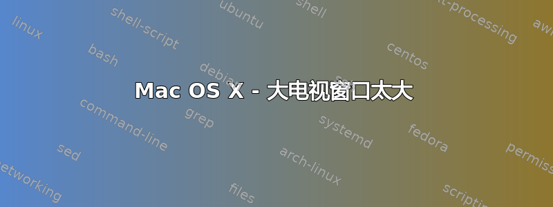 Mac OS X - 大电视窗口太大