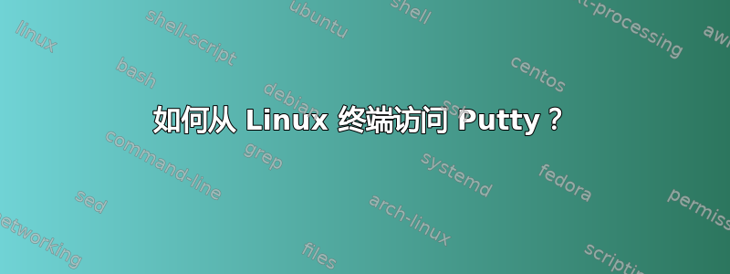 如何从 Linux 终端访问 Putty？