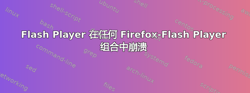 Flash Player 在任何 Firefox-Flash Player 组合中崩溃