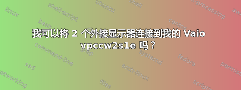 我可以将 2 个外接显示器连接到我的 Vaio vpccw2s1e 吗？