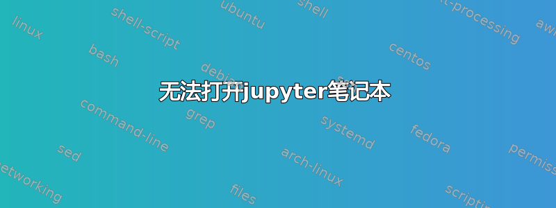 无法打开jupyter笔记本