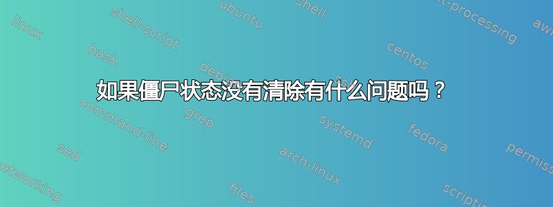 如果僵尸状态没有清除有什么问题吗？